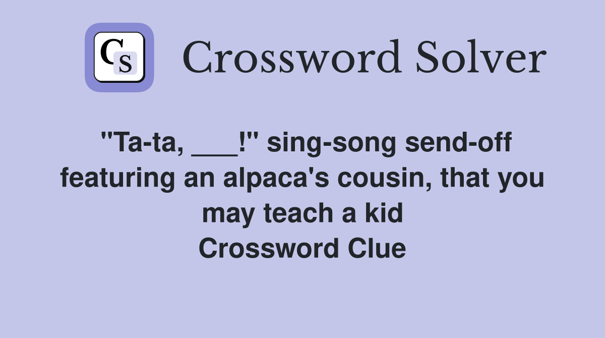 "Tata, ___!" singsong sendoff featuring an alpaca's cousin, that you